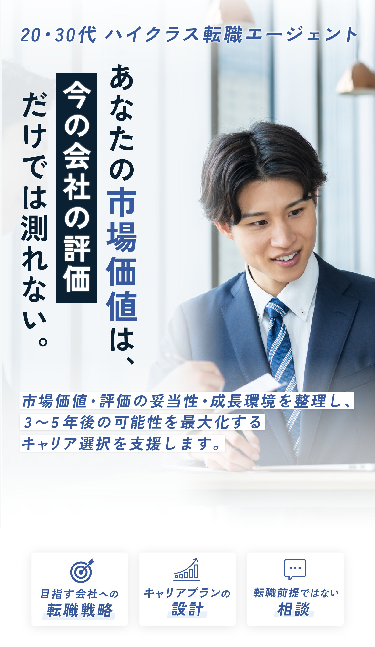 20・30代 ハイクラス転職エージェント あなたの市場価値は、今の会社の評価だけでは測れない。目指す会社への転職戦略／キャリアプランの設計／転職前提ではない相談